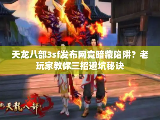 天龙八部3sf发布网竟暗藏陷阱?老玩家教你三招避坑秘诀 天龙八部3sf发布网竟暗藏陷阱?老玩家教你三招避坑秘诀