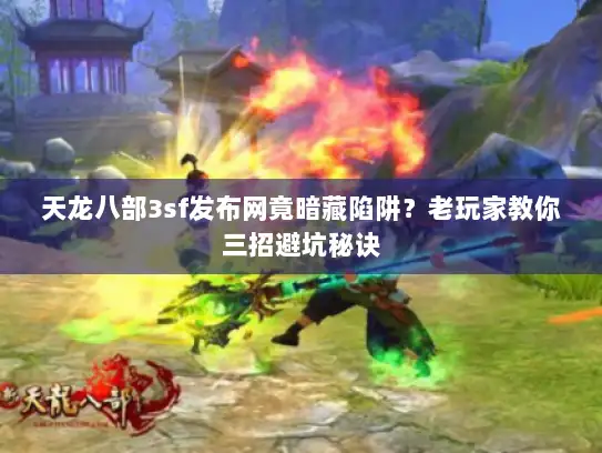 天龙八部3sf发布网竟暗藏陷阱?老玩家教你三招避坑秘诀 天龙八部3sf发布网竟暗藏陷阱?老玩家教你三招避坑秘诀