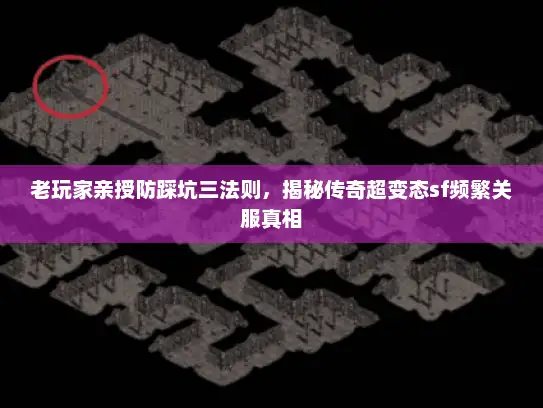 老玩家亲授防踩坑三法则，揭秘传奇超变态sf频繁关服真相
