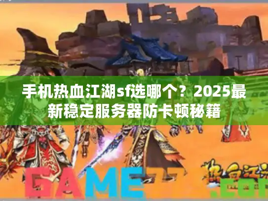 手机热血江湖sf选哪个?2025最新稳定服务器防卡顿秘籍 手机热血江湖sf选哪个?2025最新稳定服务器防卡顿秘籍