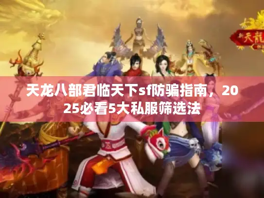 天龙八部君临天下sf防骗指南,2025必看5大私服筛选法 天龙八部君临天下sf防骗指南,2025必看5大私服筛选法
