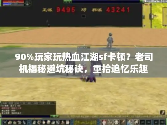 90%玩家玩热血江湖sf卡顿？老司机揭秘避坑秘诀，重拾追忆乐趣