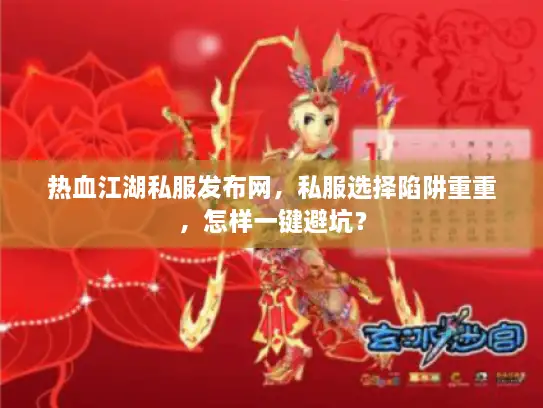 热血江湖私服发布网，私服选择陷阱重重，怎样一键避坑？