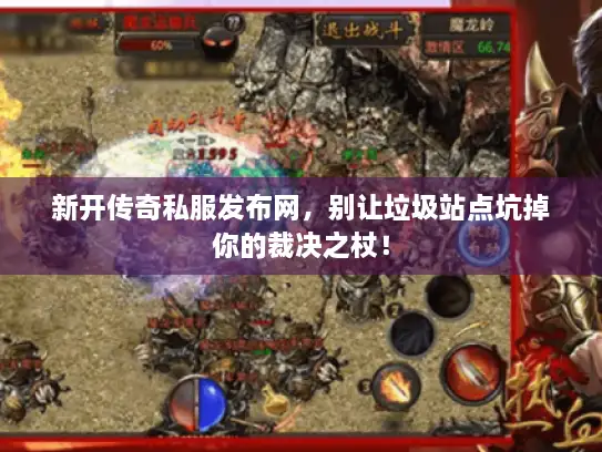 新开传奇私服发布网，别让垃圾站点坑掉你的裁决之杖！