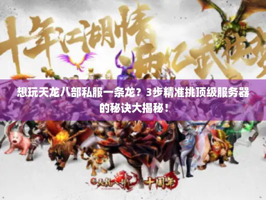 想玩天龙八部私服一条龙？3步精准挑顶级服务器的秘诀大揭秘！