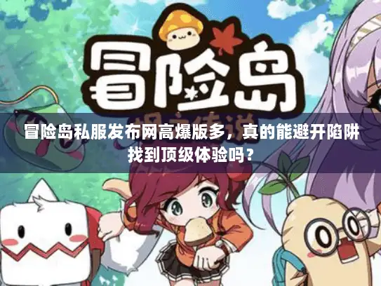 冒险岛私服发布网高爆版多,真的能避开陷阱找到顶级体验吗? 冒险岛私服发布网高爆版多,真的能避开陷阱找到顶级体验吗?