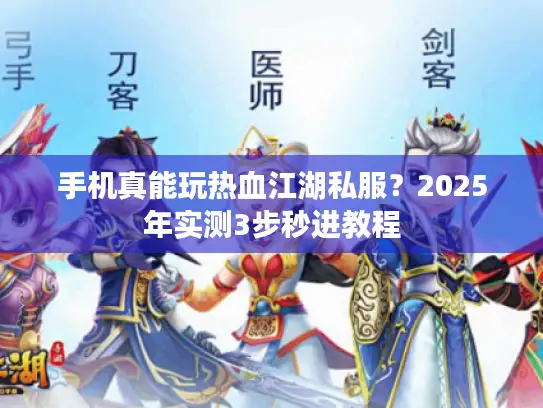 手机真能玩热血江湖私服？2025年实测3步秒进教程