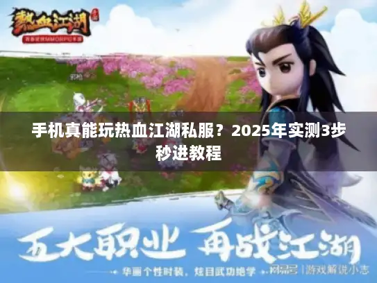 手机真能玩热血江湖私服？2025年实测3步秒进教程