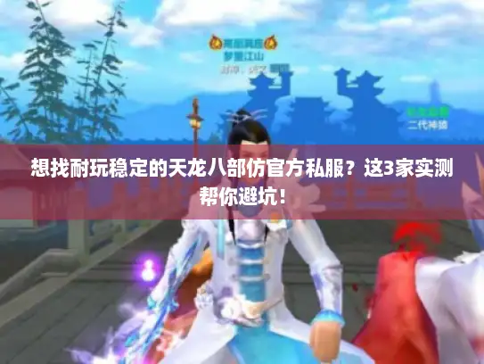 想找耐玩稳定的天龙八部仿官方私服？这3家实测帮你避坑！