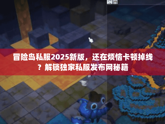 冒险岛私服2025新版，还在烦恼卡顿掉线？解锁独家私服发布网秘籍