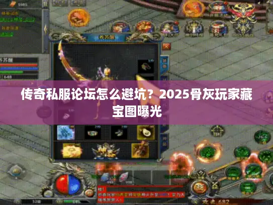 传奇私服论坛怎么避坑?2025骨灰玩家藏宝图曝光 传奇私服论坛怎么避坑?2025骨灰玩家藏宝图曝光