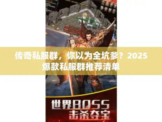 传奇私服群,你以为全坑爹?2025爆款私服群推荐清单 传奇私服群,你以为全坑爹?2025爆款私服群推荐清单
