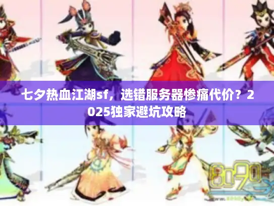 七夕热血江湖sf，选错服务器惨痛代价？2025独家避坑攻略