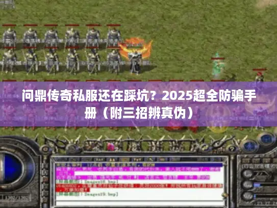 问鼎传奇私服还在踩坑？2025超全防骗手册（附三招辨真伪）