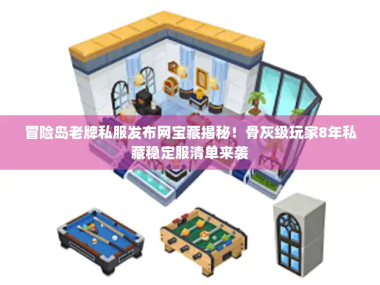 冒险岛老牌私服发布网宝藏揭秘！骨灰级玩家8年私藏稳定服清单来袭