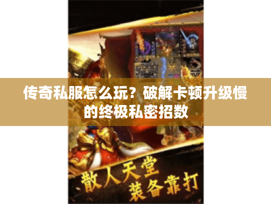 传奇私服怎么玩？破解卡顿升级慢的终极私密招数