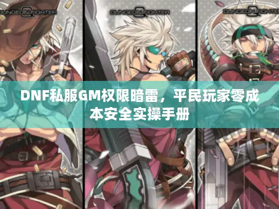 DNF私服GM权限暗雷，平民玩家零成本安全实操手册