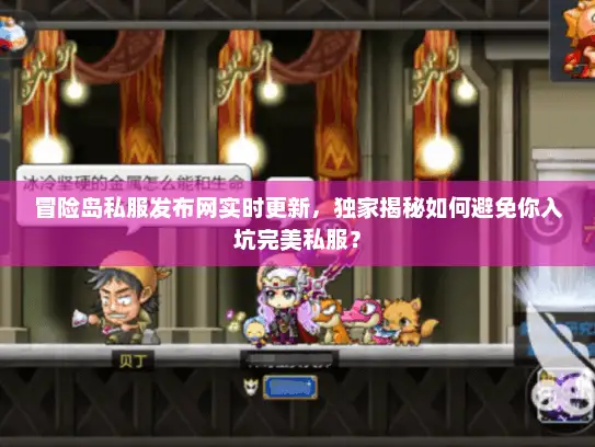 冒险岛私服发布网实时更新，独家揭秘如何避免你入坑完美私服？