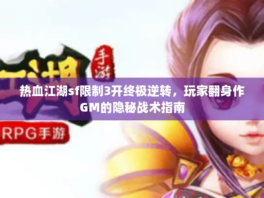 热血江湖sf限制3开终极逆转，玩家翻身作GM的隐秘战术指南