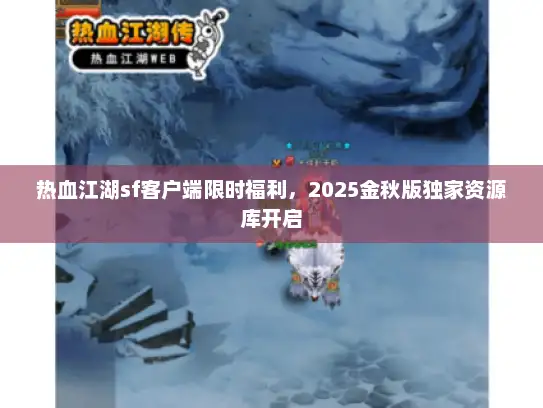 热血江湖sf客户端限时福利，2025金秋版独家资源库开启