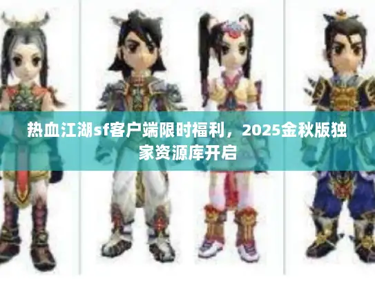 热血江湖sf客户端限时福利，2025金秋版独家资源库开启