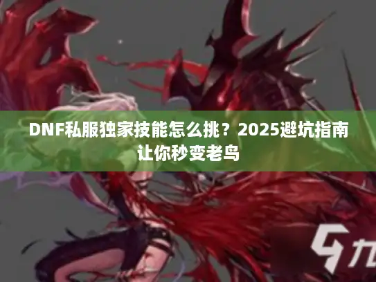DNF私服独家技能怎么挑？2025避坑指南让你秒变老鸟
