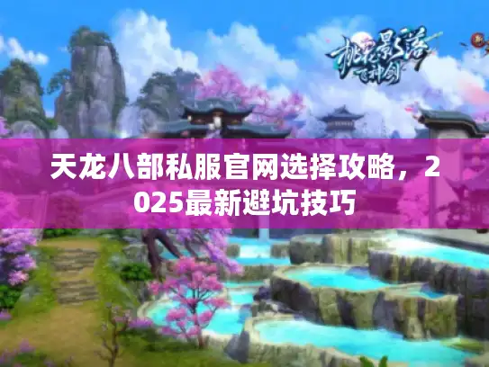 天龙八部私服官网选择攻略，2025最新避坑技巧