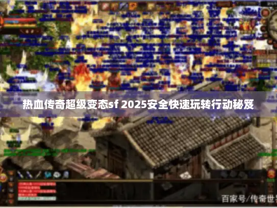 热血传奇超级变态sf 2025安全快速玩转行动秘笈