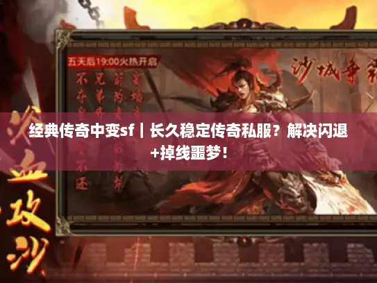 经典传奇中变sf｜长久稳定传奇私服？解决闪退+掉线噩梦！