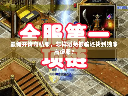 最新开传奇私服，怎样避免被骗还找到独家高爆服？