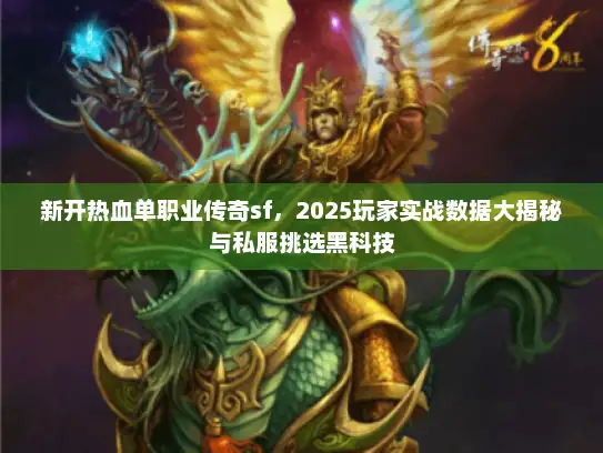 新开热血单职业传奇sf，2025玩家实战数据大揭秘与私服挑选黑科技
