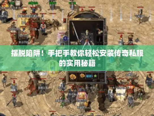 摆脱陷阱！手把手教你轻松安装传奇私服的实用秘籍