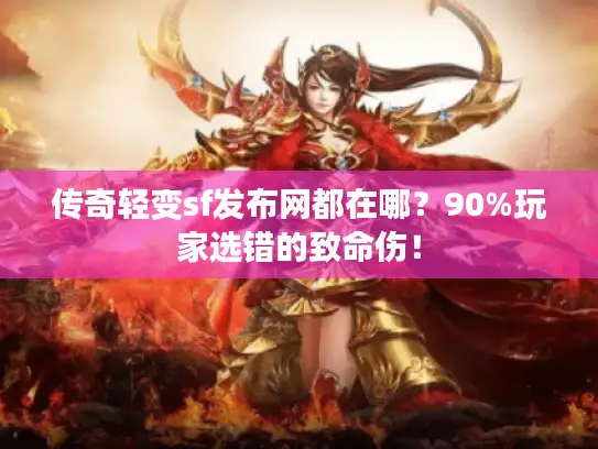 传奇轻变sf发布网都在哪？90%玩家选错的致命伤！