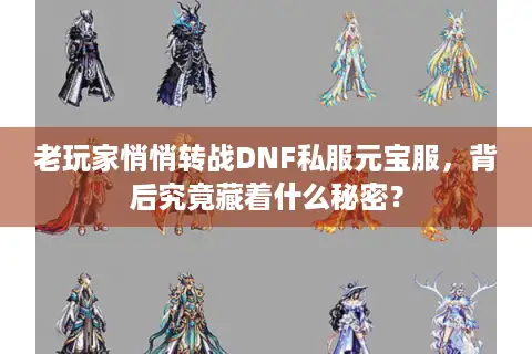 老玩家悄悄转战DNF私服元宝服，背后究竟藏着什么秘密？