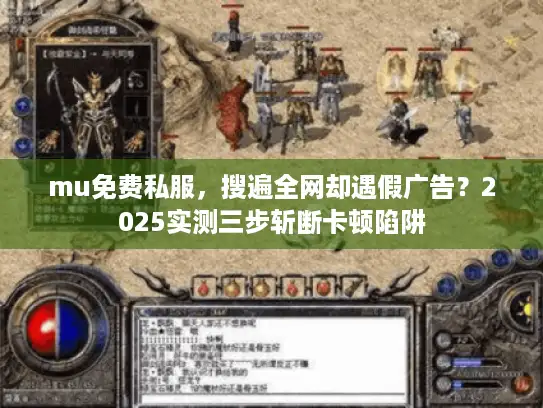 mu免费私服，搜遍全网却遇假广告？2025实测三步斩断卡顿陷阱