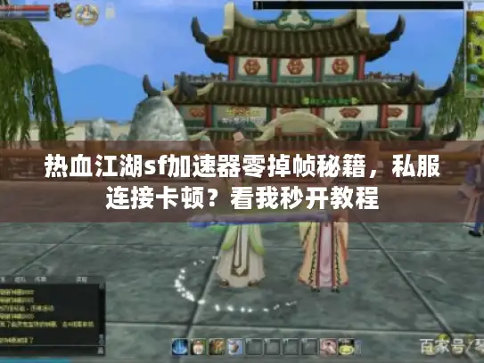 热血江湖sf加速器零掉帧秘籍,私服连接卡顿?看我秒开教程 热血江湖sf加速器零掉帧秘籍,私服连接卡顿?看我秒开教程