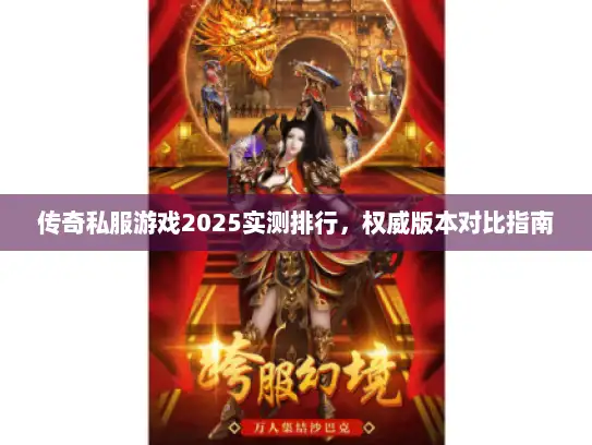 传奇私服游戏2025实测排行，权威版本对比指南