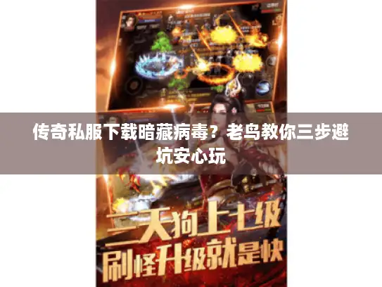 传奇私服下载暗藏病毒？老鸟教你三步避坑安心玩