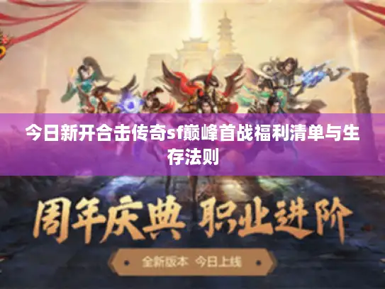 今日新开合击传奇sf巅峰首战福利清单与生存法则 今日新开合击传奇sf巅峰首战福利清单与生存法则
