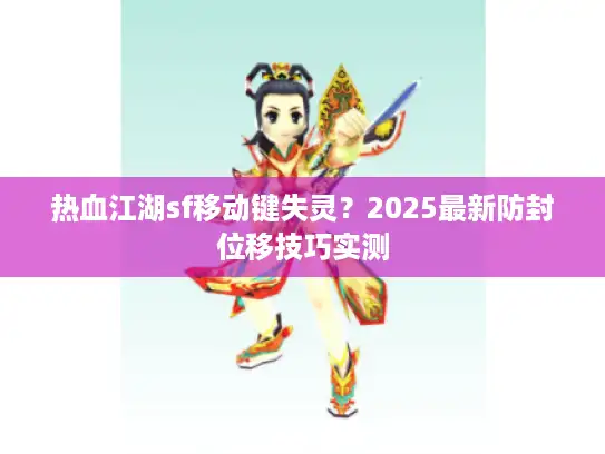 热血江湖sf移动键失灵？2025最新防封位移技巧实测