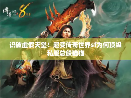 识破虚假天堂!超变传奇世界sf为何顶级私服总躲猫猫 识破虚假天堂!超变传奇世界sf为何顶级私服总躲猫猫
