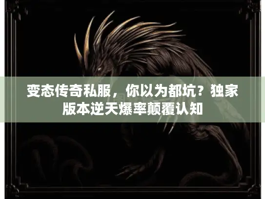 变态传奇私服，你以为都坑？独家版本逆天爆率颠覆认知