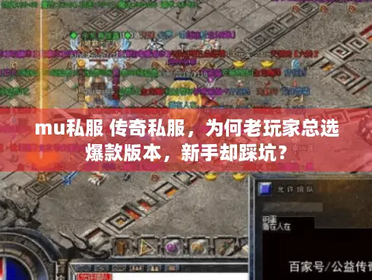 mu私服 传奇私服,为何老玩家总选爆款版本,新手却踩坑? mu私服 传奇私服,为何老玩家总选爆款版本,新手却踩坑?