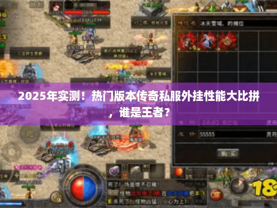 2025年实测！热门版本传奇私服外挂性能大比拼，谁是王者？