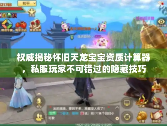 权威揭秘怀旧天龙宝宝资质计算器，私服玩家不可错过的隐藏技巧
