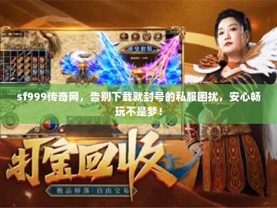 sf999传奇网，告别下载就封号的私服困扰，安心畅玩不是梦！