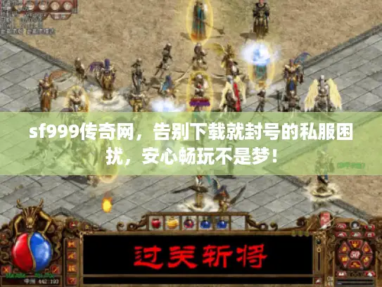 sf999传奇网，告别下载就封号的私服困扰，安心畅玩不是梦！