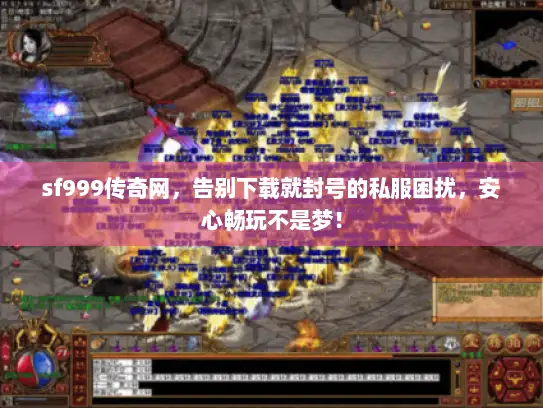 sf999传奇网，告别下载就封号的私服困扰，安心畅玩不是梦！