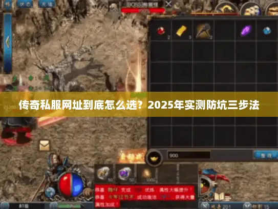 传奇私服网址到底怎么选？2025年实测防坑三步法