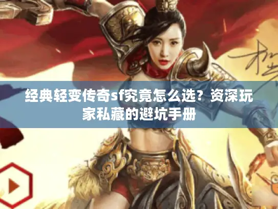经典轻变传奇sf究竟怎么选?资深玩家私藏的避坑手册 经典轻变传奇sf究竟怎么选?资深玩家私藏的避坑手册